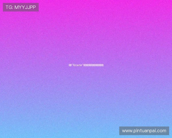 揭秘“Arcane”:当魔法的光辉照亮未知的心灵 揭秘“Arcane”:当魔法的光辉照亮未知的心灵